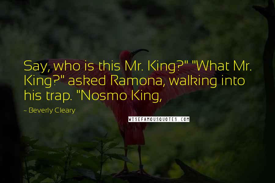 Beverly Cleary Quotes: Say, who is this Mr. King?" "What Mr. King?" asked Ramona, walking into his trap. "Nosmo King,