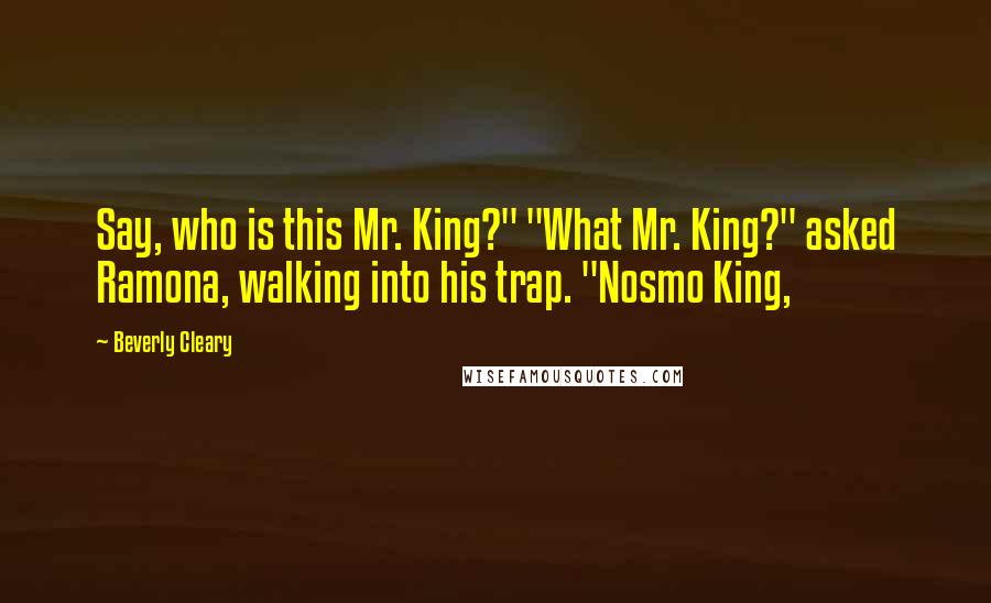 Beverly Cleary Quotes: Say, who is this Mr. King?" "What Mr. King?" asked Ramona, walking into his trap. "Nosmo King,