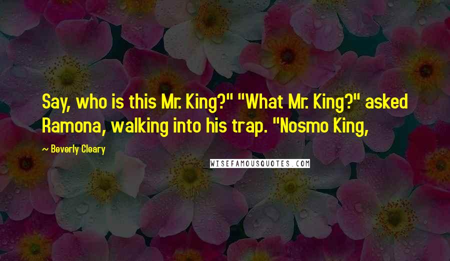 Beverly Cleary Quotes: Say, who is this Mr. King?" "What Mr. King?" asked Ramona, walking into his trap. "Nosmo King,