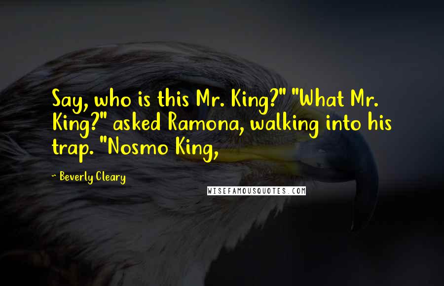 Beverly Cleary Quotes: Say, who is this Mr. King?" "What Mr. King?" asked Ramona, walking into his trap. "Nosmo King,