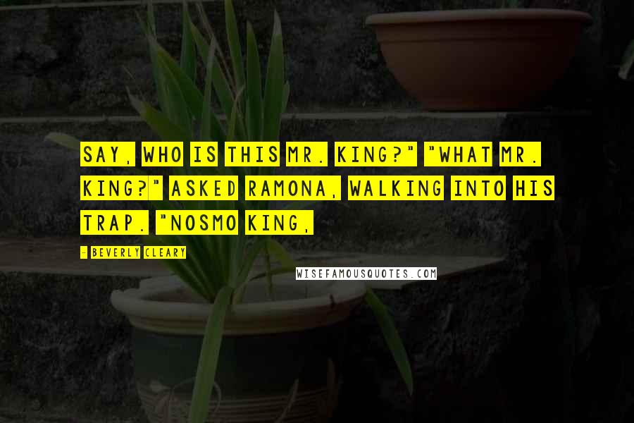 Beverly Cleary Quotes: Say, who is this Mr. King?" "What Mr. King?" asked Ramona, walking into his trap. "Nosmo King,