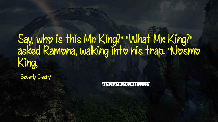 Beverly Cleary Quotes: Say, who is this Mr. King?" "What Mr. King?" asked Ramona, walking into his trap. "Nosmo King,