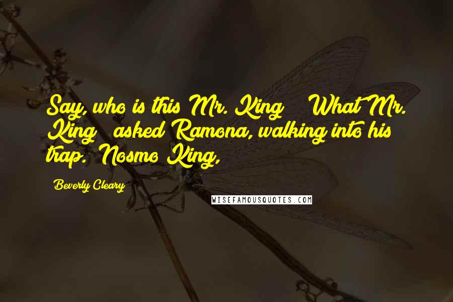 Beverly Cleary Quotes: Say, who is this Mr. King?" "What Mr. King?" asked Ramona, walking into his trap. "Nosmo King,