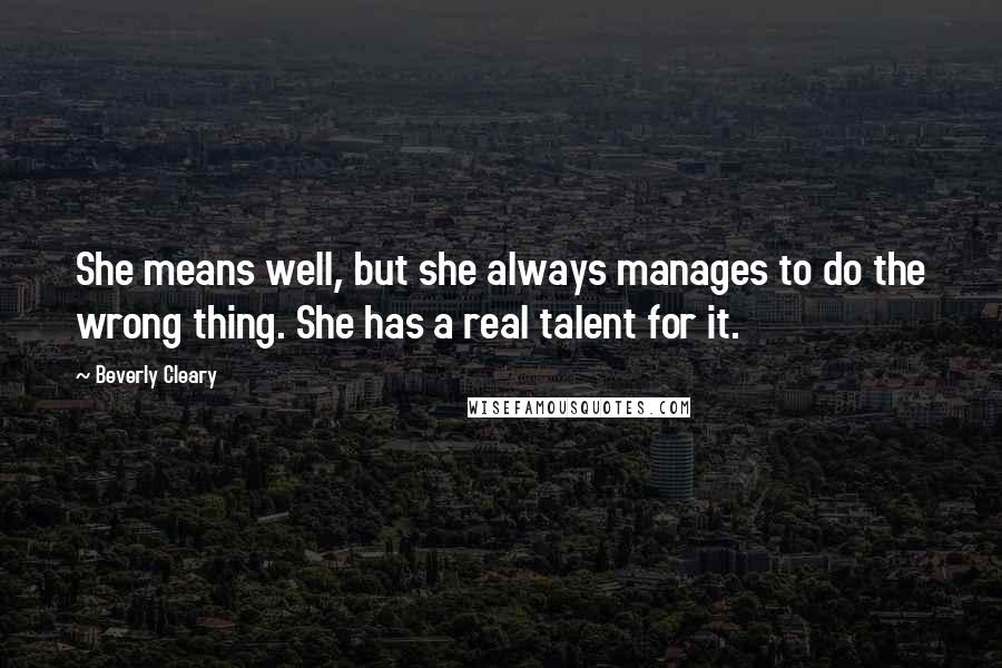 Beverly Cleary Quotes: She means well, but she always manages to do the wrong thing. She has a real talent for it.