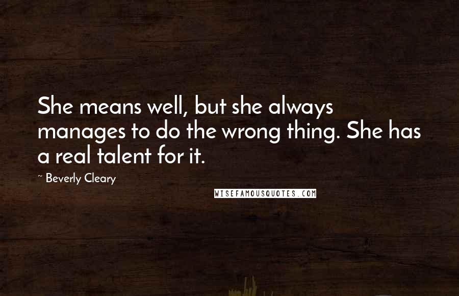 Beverly Cleary Quotes: She means well, but she always manages to do the wrong thing. She has a real talent for it.