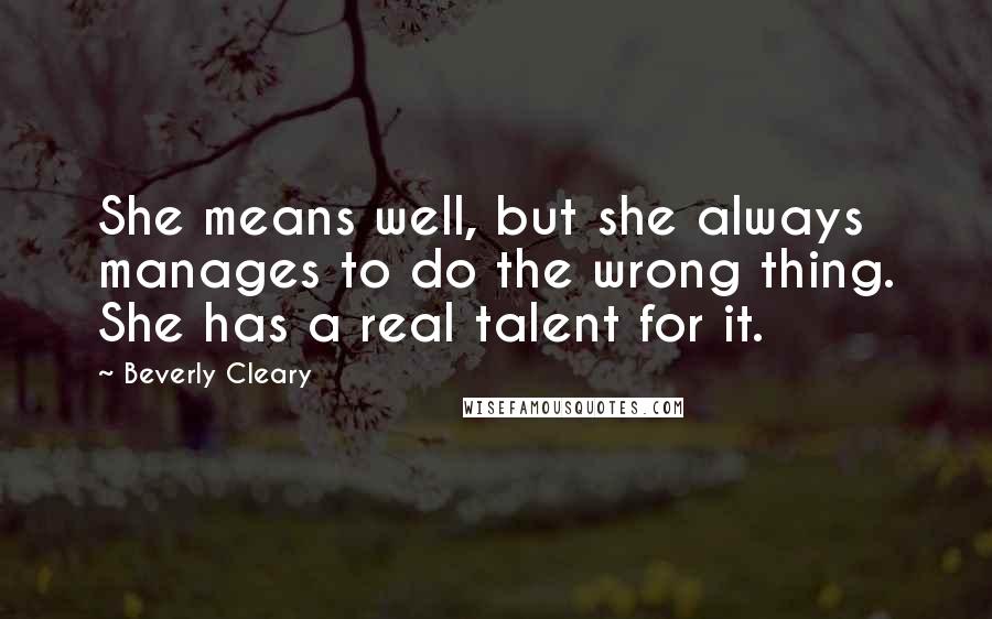 Beverly Cleary Quotes: She means well, but she always manages to do the wrong thing. She has a real talent for it.