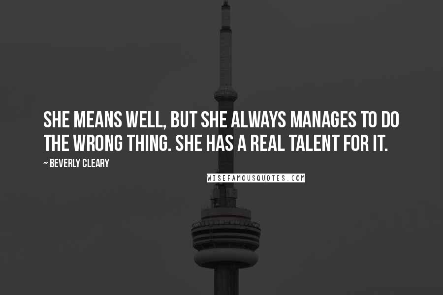 Beverly Cleary Quotes: She means well, but she always manages to do the wrong thing. She has a real talent for it.