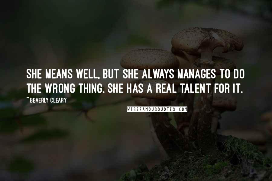 Beverly Cleary Quotes: She means well, but she always manages to do the wrong thing. She has a real talent for it.