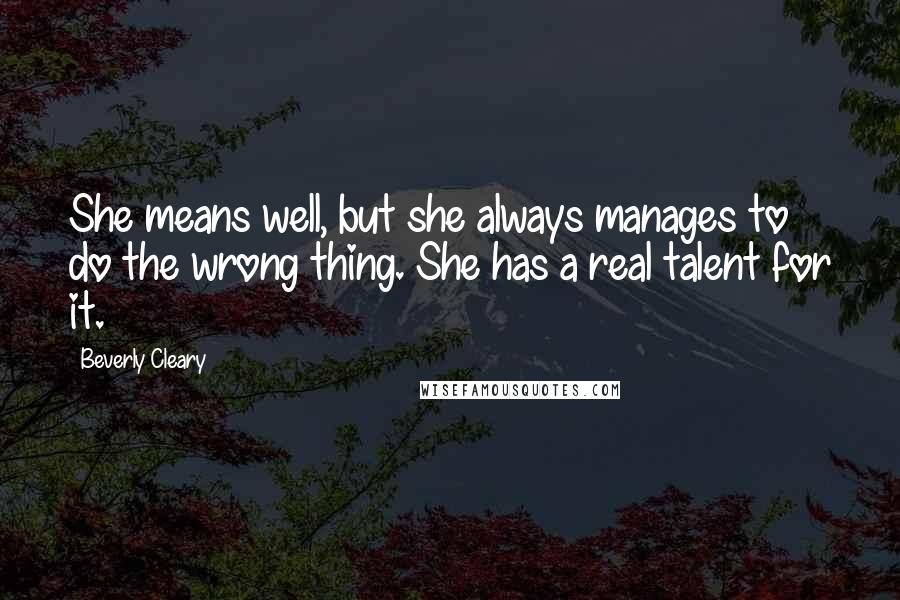 Beverly Cleary Quotes: She means well, but she always manages to do the wrong thing. She has a real talent for it.