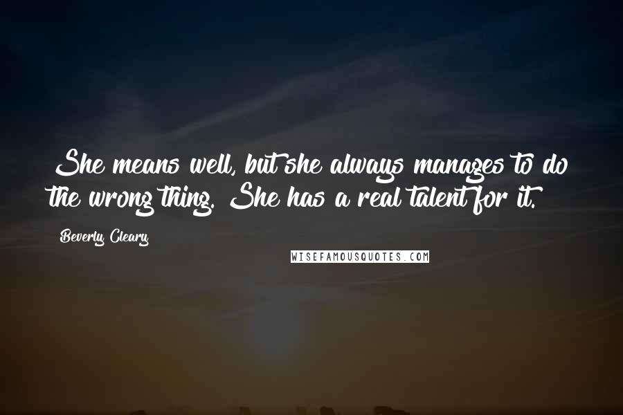 Beverly Cleary Quotes: She means well, but she always manages to do the wrong thing. She has a real talent for it.