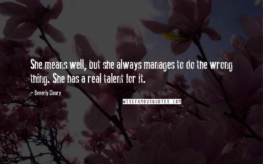 Beverly Cleary Quotes: She means well, but she always manages to do the wrong thing. She has a real talent for it.