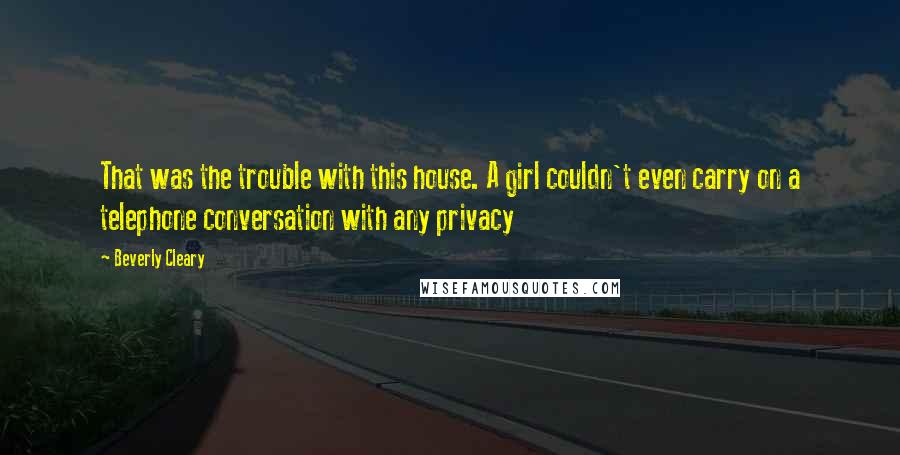 Beverly Cleary Quotes: That was the trouble with this house. A girl couldn't even carry on a telephone conversation with any privacy