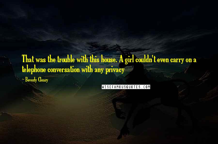 Beverly Cleary Quotes: That was the trouble with this house. A girl couldn't even carry on a telephone conversation with any privacy