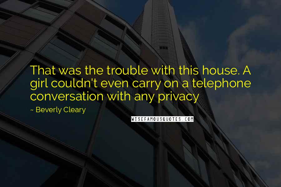 Beverly Cleary Quotes: That was the trouble with this house. A girl couldn't even carry on a telephone conversation with any privacy