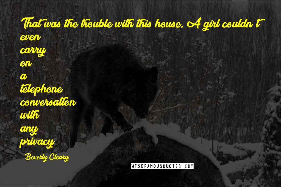 Beverly Cleary Quotes: That was the trouble with this house. A girl couldn't even carry on a telephone conversation with any privacy