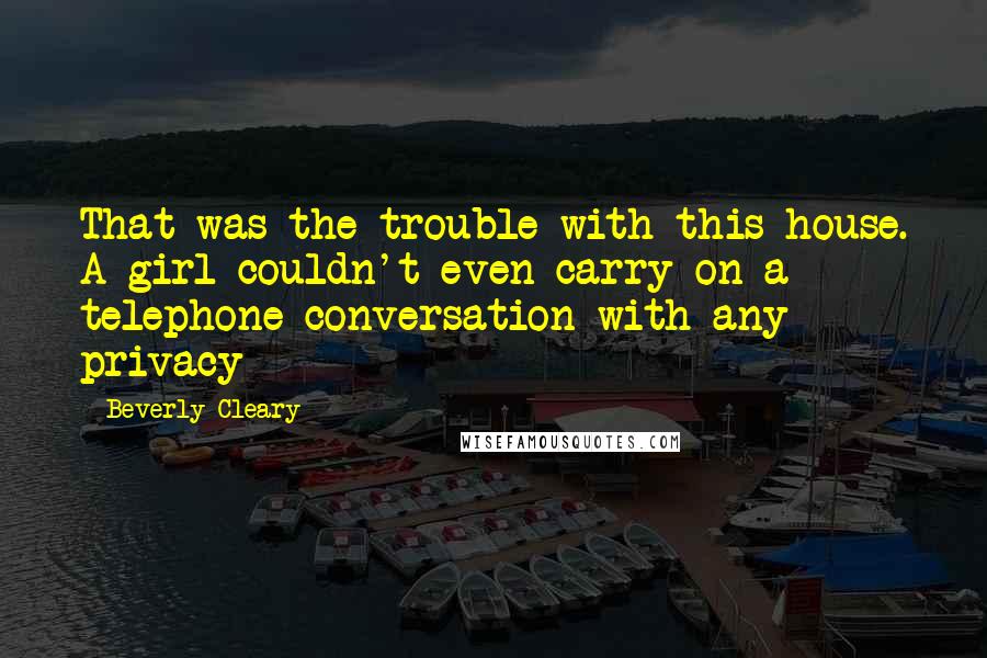 Beverly Cleary Quotes: That was the trouble with this house. A girl couldn't even carry on a telephone conversation with any privacy