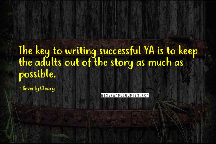 Beverly Cleary Quotes: The key to writing successful YA is to keep the adults out of the story as much as possible.