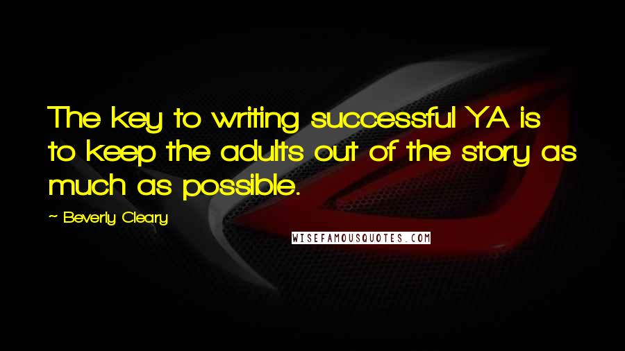 Beverly Cleary Quotes: The key to writing successful YA is to keep the adults out of the story as much as possible.