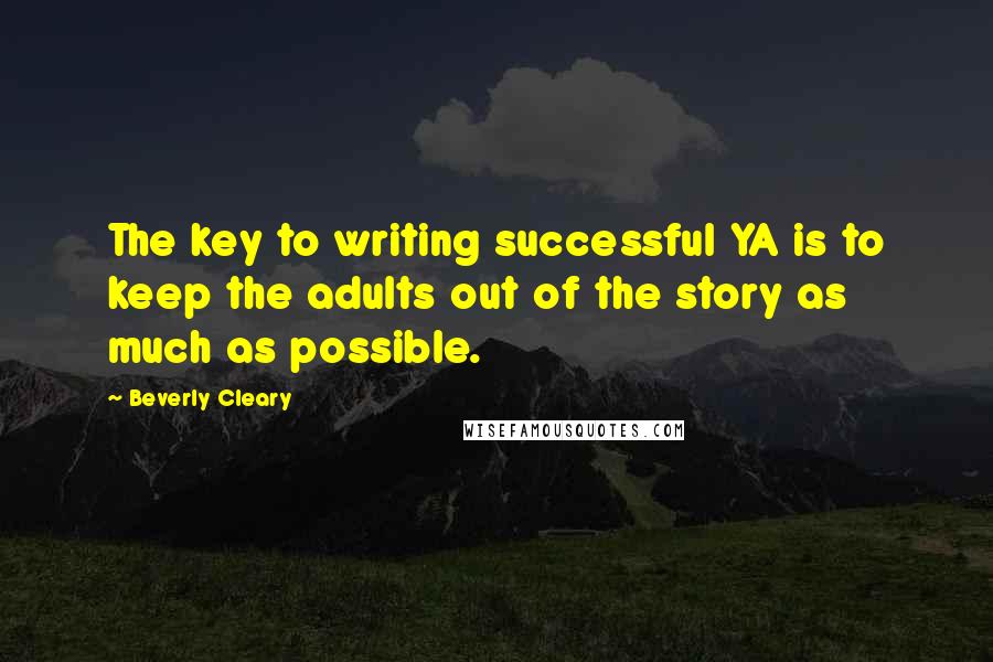 Beverly Cleary Quotes: The key to writing successful YA is to keep the adults out of the story as much as possible.