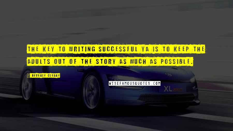 Beverly Cleary Quotes: The key to writing successful YA is to keep the adults out of the story as much as possible.