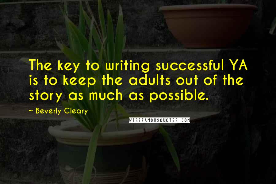 Beverly Cleary Quotes: The key to writing successful YA is to keep the adults out of the story as much as possible.