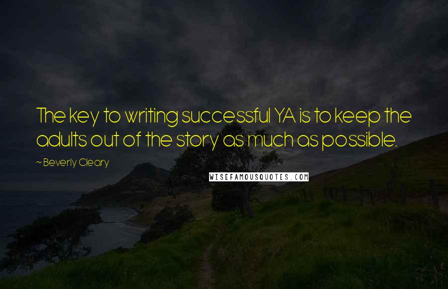 Beverly Cleary Quotes: The key to writing successful YA is to keep the adults out of the story as much as possible.