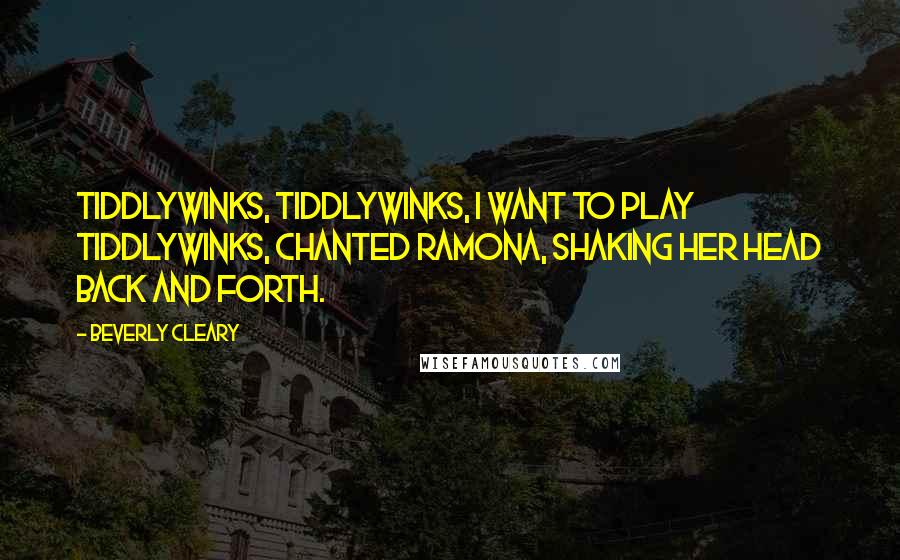 Beverly Cleary Quotes: Tiddlywinks, tiddlywinks, I want to play tiddlywinks, chanted Ramona, shaking her head back and forth.