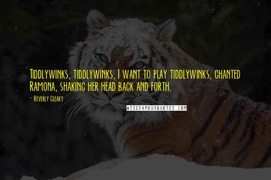 Beverly Cleary Quotes: Tiddlywinks, tiddlywinks, I want to play tiddlywinks, chanted Ramona, shaking her head back and forth.