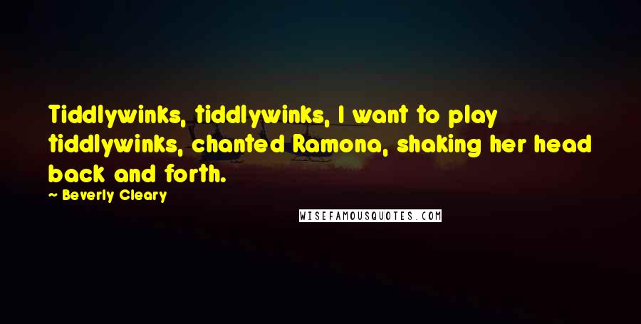 Beverly Cleary Quotes: Tiddlywinks, tiddlywinks, I want to play tiddlywinks, chanted Ramona, shaking her head back and forth.