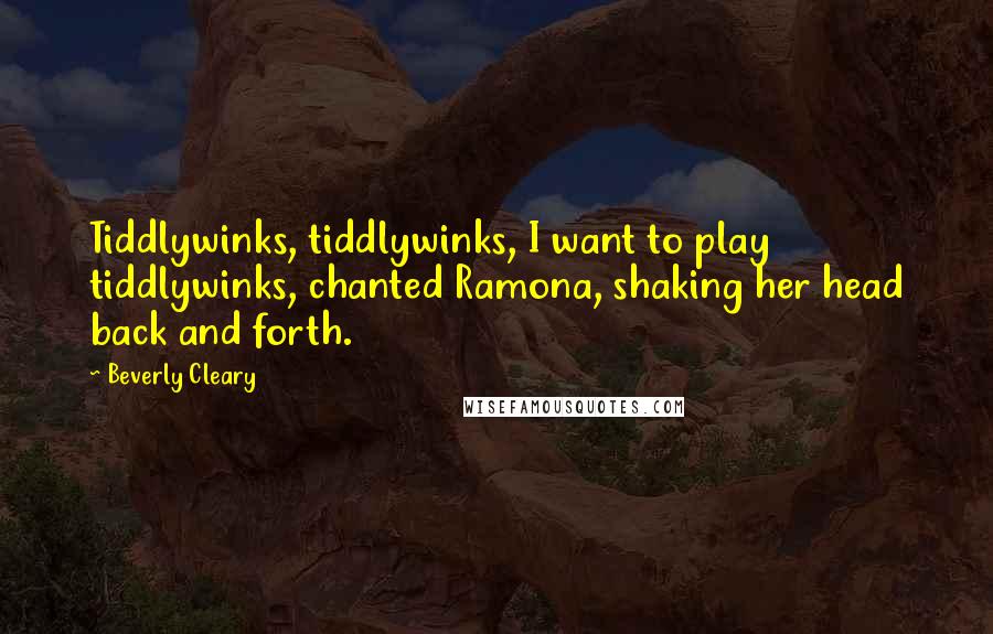 Beverly Cleary Quotes: Tiddlywinks, tiddlywinks, I want to play tiddlywinks, chanted Ramona, shaking her head back and forth.