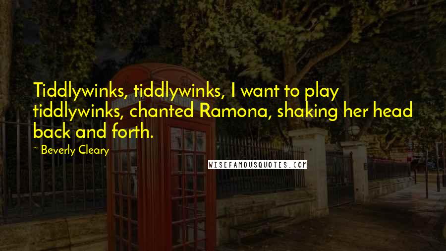 Beverly Cleary Quotes: Tiddlywinks, tiddlywinks, I want to play tiddlywinks, chanted Ramona, shaking her head back and forth.