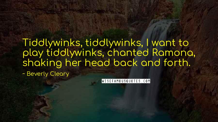 Beverly Cleary Quotes: Tiddlywinks, tiddlywinks, I want to play tiddlywinks, chanted Ramona, shaking her head back and forth.