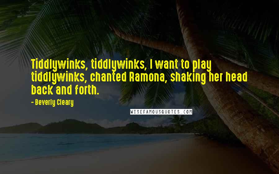 Beverly Cleary Quotes: Tiddlywinks, tiddlywinks, I want to play tiddlywinks, chanted Ramona, shaking her head back and forth.