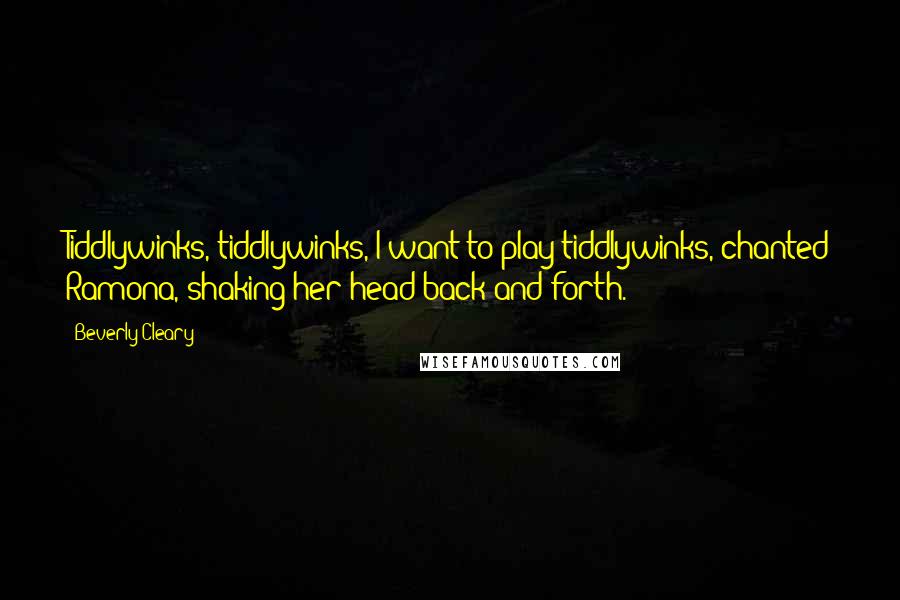 Beverly Cleary Quotes: Tiddlywinks, tiddlywinks, I want to play tiddlywinks, chanted Ramona, shaking her head back and forth.