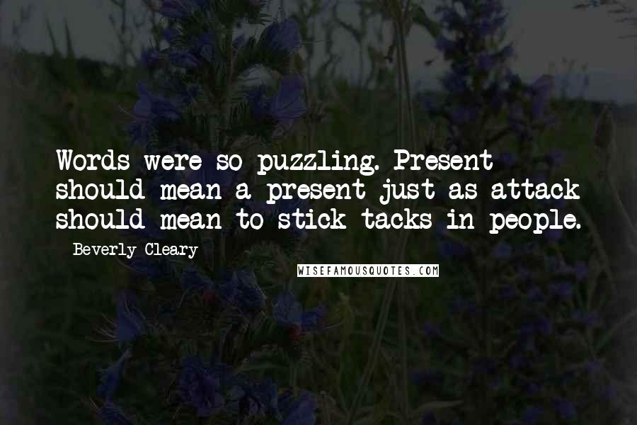 Beverly Cleary Quotes: Words were so puzzling. Present should mean a present just as attack should mean to stick tacks in people.