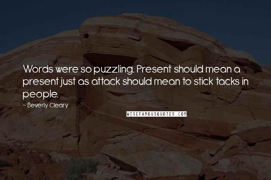 Beverly Cleary Quotes: Words were so puzzling. Present should mean a present just as attack should mean to stick tacks in people.