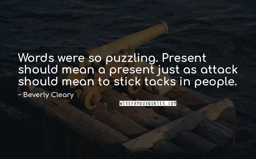 Beverly Cleary Quotes: Words were so puzzling. Present should mean a present just as attack should mean to stick tacks in people.