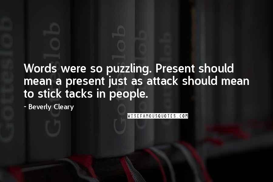 Beverly Cleary Quotes: Words were so puzzling. Present should mean a present just as attack should mean to stick tacks in people.