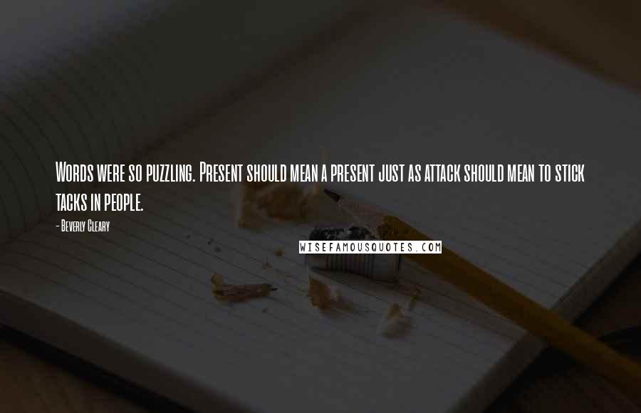 Beverly Cleary Quotes: Words were so puzzling. Present should mean a present just as attack should mean to stick tacks in people.
