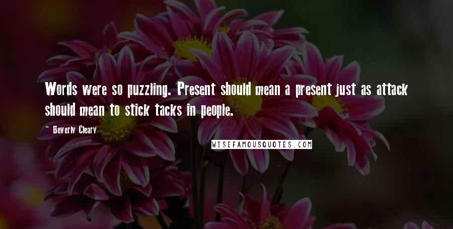 Beverly Cleary Quotes: Words were so puzzling. Present should mean a present just as attack should mean to stick tacks in people.