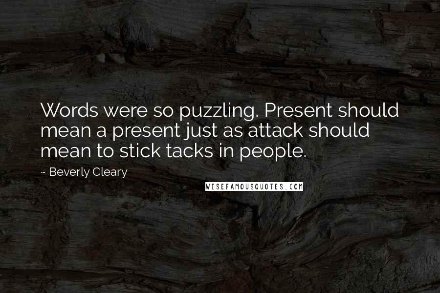 Beverly Cleary Quotes: Words were so puzzling. Present should mean a present just as attack should mean to stick tacks in people.