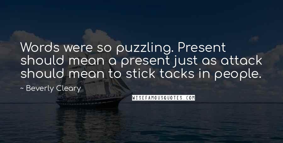 Beverly Cleary Quotes: Words were so puzzling. Present should mean a present just as attack should mean to stick tacks in people.