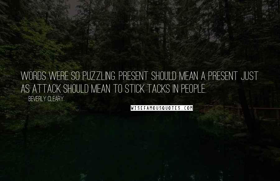 Beverly Cleary Quotes: Words were so puzzling. Present should mean a present just as attack should mean to stick tacks in people.