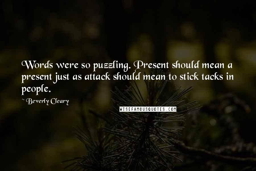 Beverly Cleary Quotes: Words were so puzzling. Present should mean a present just as attack should mean to stick tacks in people.