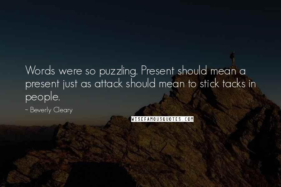 Beverly Cleary Quotes: Words were so puzzling. Present should mean a present just as attack should mean to stick tacks in people.