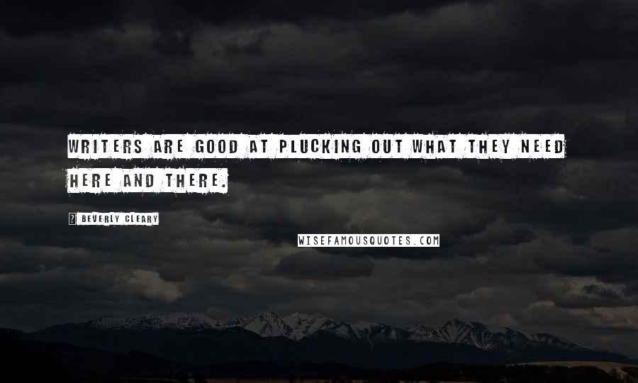 Beverly Cleary Quotes: Writers are good at plucking out what they need here and there.