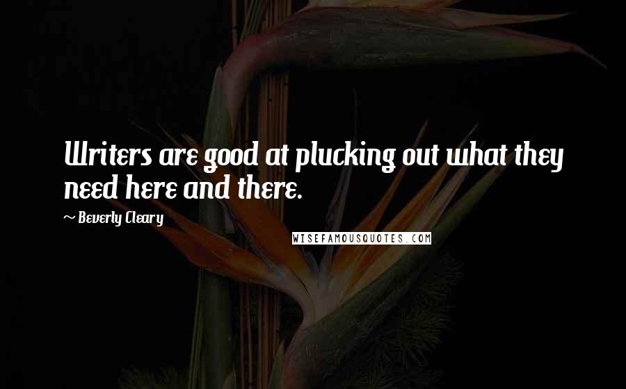 Beverly Cleary Quotes: Writers are good at plucking out what they need here and there.