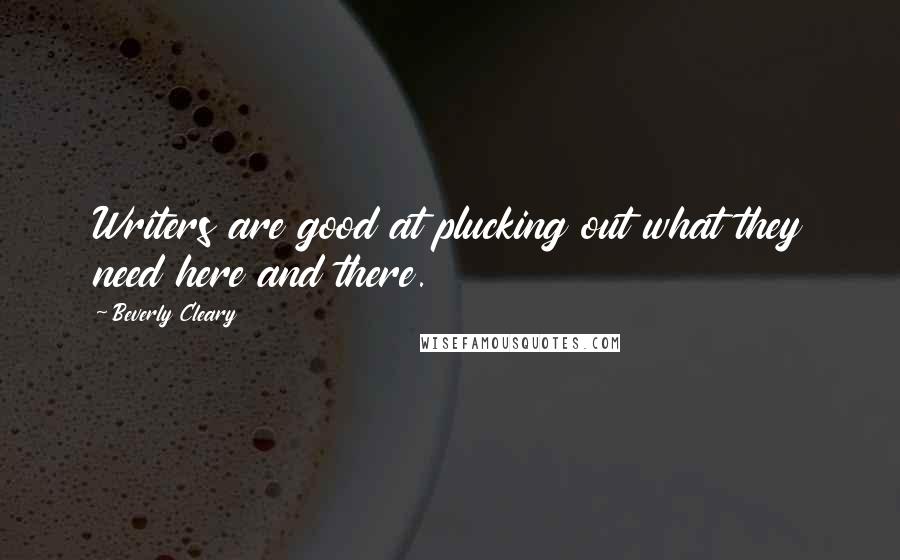 Beverly Cleary Quotes: Writers are good at plucking out what they need here and there.