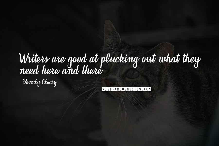 Beverly Cleary Quotes: Writers are good at plucking out what they need here and there.