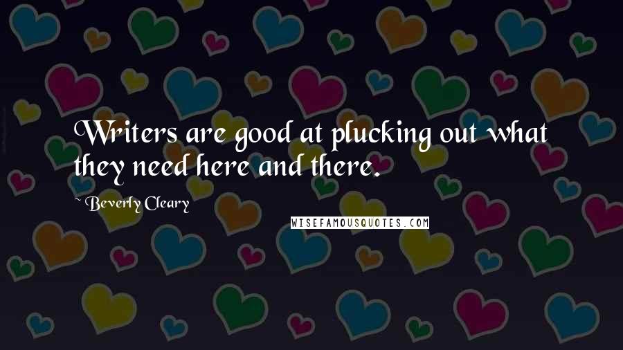 Beverly Cleary Quotes: Writers are good at plucking out what they need here and there.